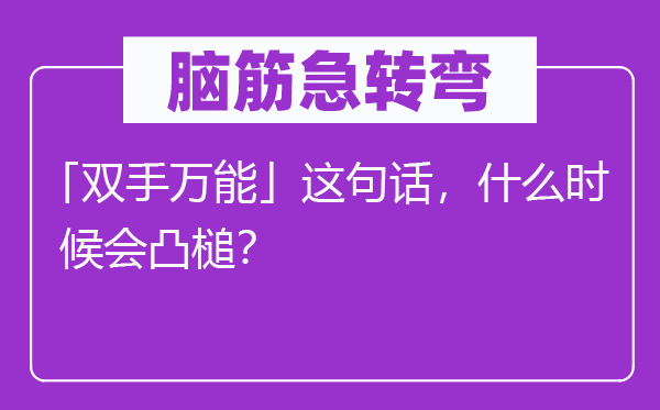 腦筋急轉彎：「雙手萬能」這句話，什么時候會凸槌？