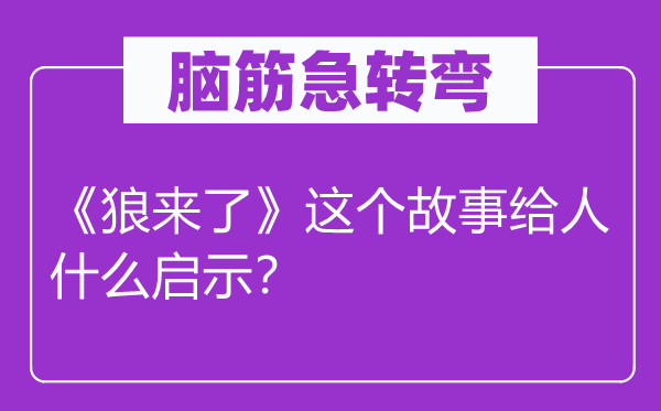 腦筋急轉彎：《狼來了》這個故事給人什么啟示？