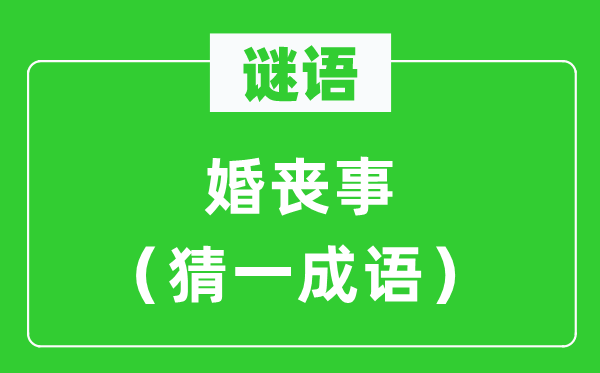 謎語(yǔ)：婚喪事（猜一成語(yǔ)）