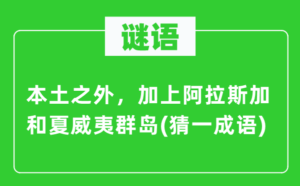 謎語：本土之外，加上阿拉斯加和夏威夷群島(猜一成語)