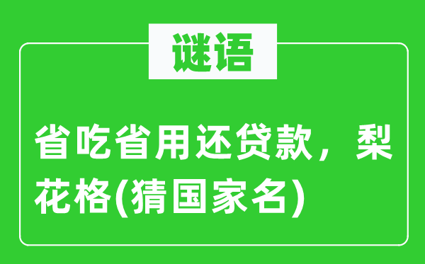 謎語(yǔ)：省吃省用還貸款，梨花格(猜國(guó)家名)