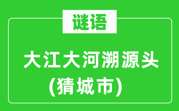 謎語(yǔ)：大江大河溯源頭(猜城市)