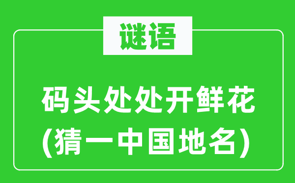 謎語(yǔ)：碼頭處處開(kāi)鮮花(猜一中國(guó)地名)