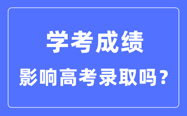 學(xué)考成績(jī)對(duì)高考錄取有影響嗎_學(xué)考分?jǐn)?shù)影響大學(xué)錄取嗎