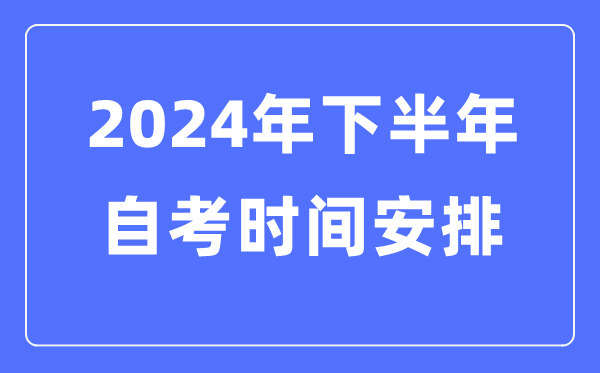 2024年全國各省市下半年自考時間安排,自考時間是什么時候