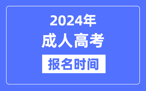 2024年成人高考報名時間是什么時候,全國成考報名及截止時間