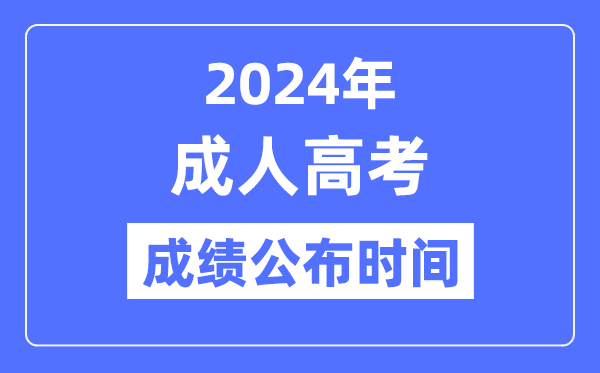 2024年成人高考成績公布時間是什么時候,成考分數什么時候出？