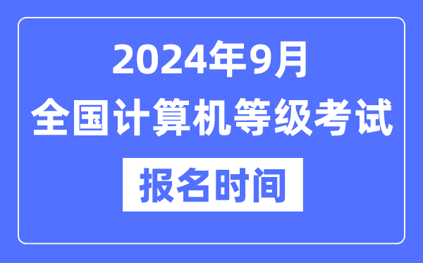 2024年9月全國計(jì)算機(jī)等級考試報(bào)名時(shí)間是什么時(shí)候？