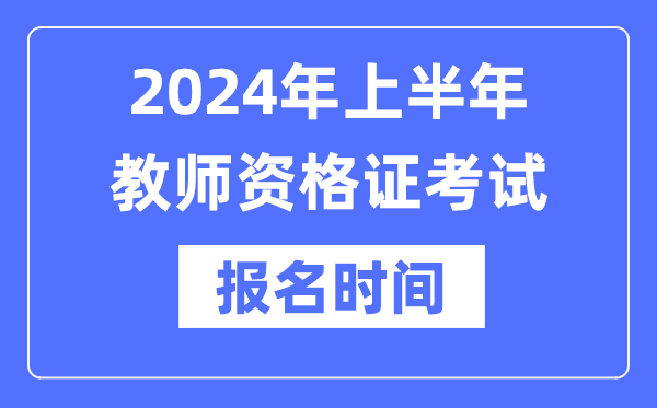 2024年上半年教師資格證報考時間是什么時候？