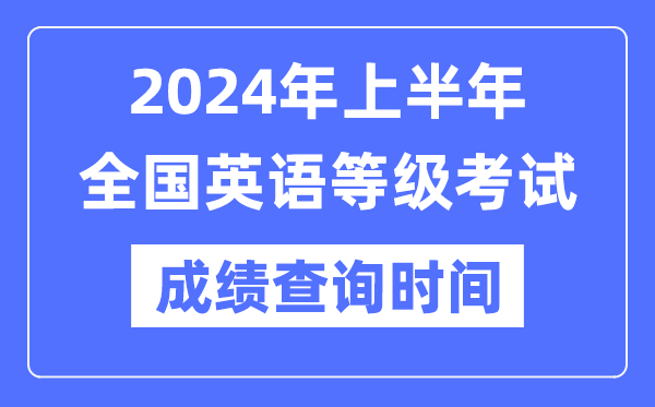 2024年上半年全國英語等級考試成績查詢時間是什么時候？