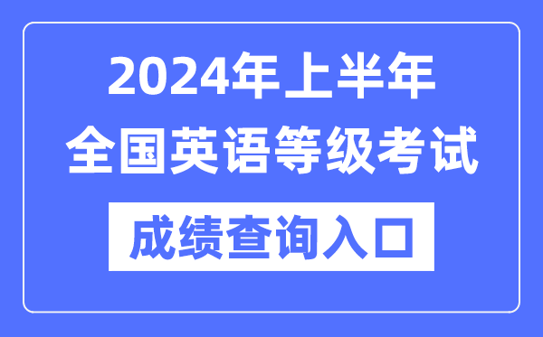 2024年上半年全國英語等級考試成績查詢?nèi)肟冢╤ttps://www.neea.edu.cn/）