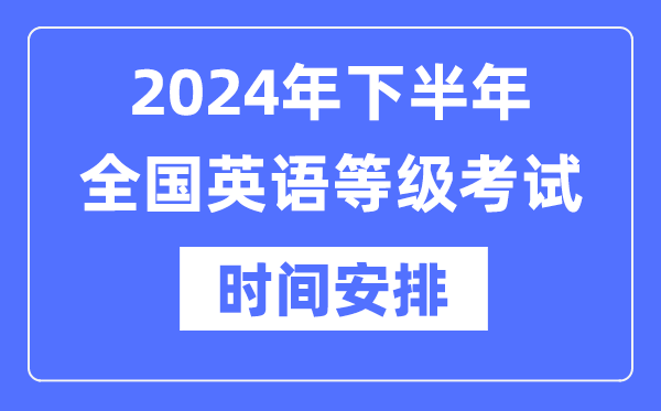 2024年下半年全國英語等級考試時間具體是什么時候？