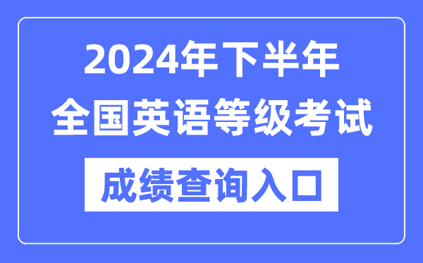 2024年下半年全國英語等級考試成績查詢入口（https://www.neea.edu.cn/）