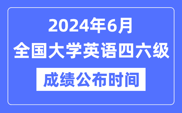 2024年6月英語四六級成績公布時間（附CET成績查詢入口）