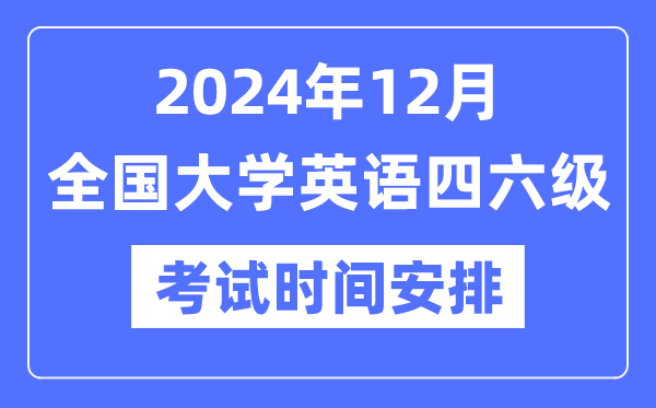 2024年12月英語四六級考試時間安排（附CET考試報名官網(wǎng)入口）