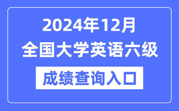 2024年12月英語六級成績查詢官網(wǎng)入口,CET6成績查詢系統(tǒng)