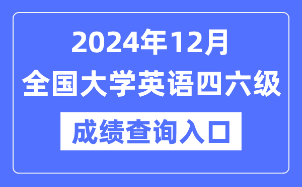 2024年12月英語四六級成績查詢官網(wǎng)入口,CET成績查詢系統(tǒng)網(wǎng)址