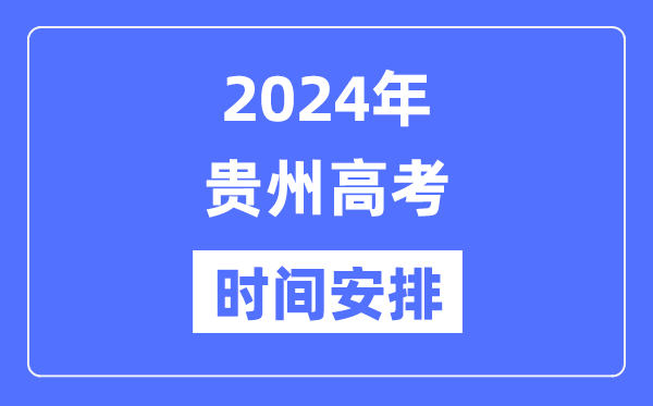 2024年貴州高考時間安排,貴州高考各科目時間安排表