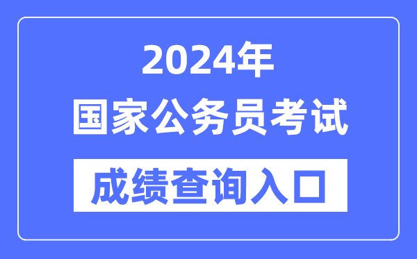 2024年國(guó)家公務(wù)員考試成績(jī)查詢?nèi)肟诰W(wǎng)址（http://bm.scs.gov.cn/kl2024）