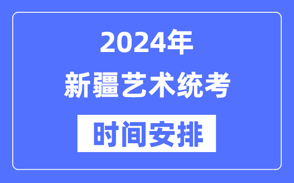 2024年新疆藝考時間具體安排,新疆藝術統考是幾月幾日