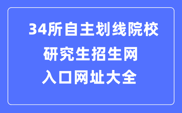 34所自主劃線院校研究生招生網(wǎng)入口網(wǎng)址大全