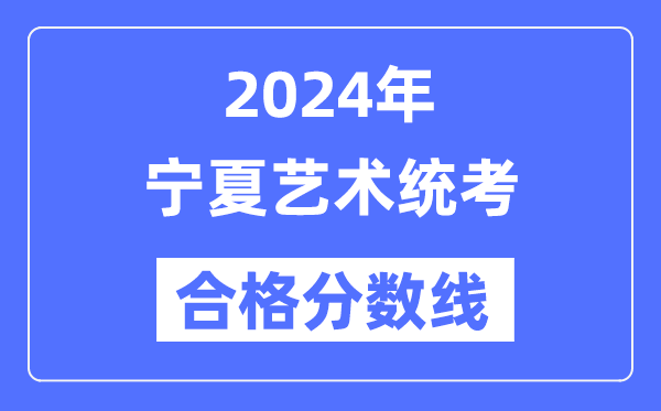 2024年寧夏藝術(shù)統(tǒng)考合格分?jǐn)?shù)線（含2022-2023歷年）