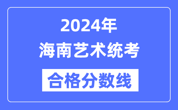 2024年海南藝術(shù)統(tǒng)考合格分?jǐn)?shù)線（含2022-2023歷年）