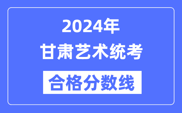 2024年甘肅藝術統考合格分數線（含2022-2023歷年）