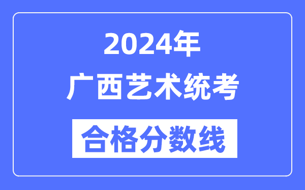 2024年廣西藝術(shù)統(tǒng)考合格分?jǐn)?shù)線（含2022-2023歷年）