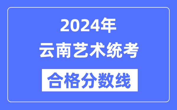 2024年云南藝術(shù)統(tǒng)考合格分?jǐn)?shù)線（含2022-2023歷年）