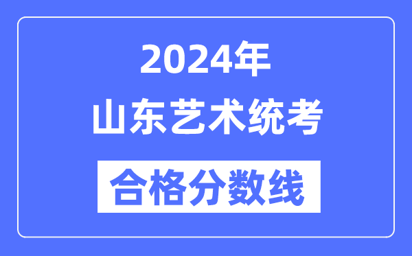 2024年山東藝術統考合格分數線（含2022-2023歷年）