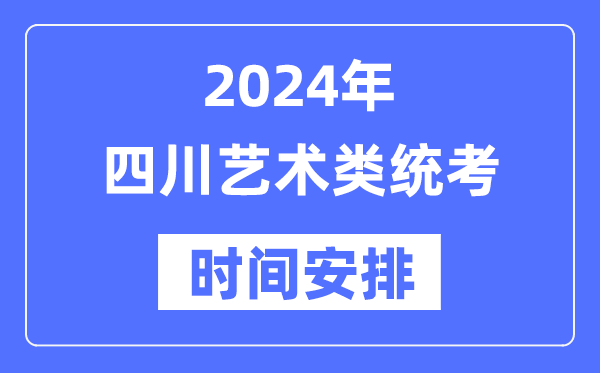 2024年四川藝考時間具體安排,四川藝術類統考是幾月幾日