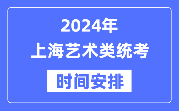 2024年上海藝考時間具體安排,上海藝術(shù)類統(tǒng)考是幾月幾日