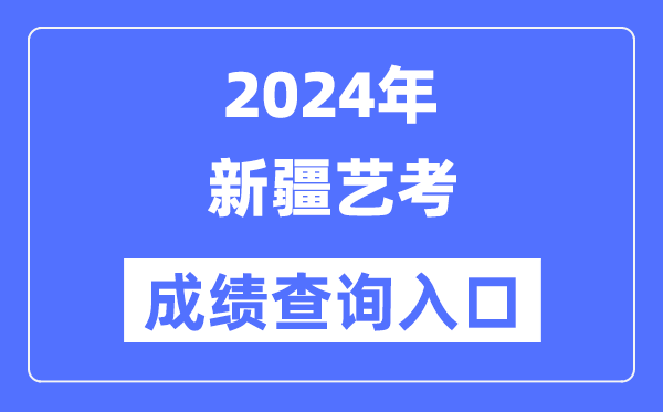 2024年新疆藝考成績查詢入口官網（https://www.xjzk.gov.cn/）