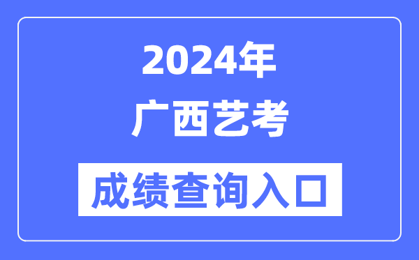 2024年廣西藝考成績(jī)查詢?nèi)肟诠倬W(wǎng)（https://www.gxeea.cn/）