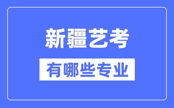 新疆藝考有哪些專業(yè),新疆藝術(shù)統(tǒng)考選什么專業(yè)？