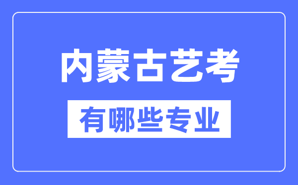 內(nèi)蒙古藝考有哪些專業(yè),內(nèi)蒙古藝術統(tǒng)考選什么專業(yè)？