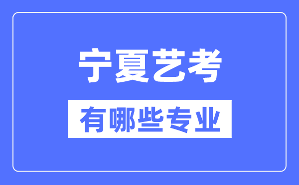 寧夏藝考有哪些專業,寧夏藝術統考選什么專業？