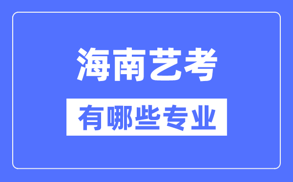 海南藝考有哪些專業(yè),海南藝術(shù)統(tǒng)考選什么專業(yè)？