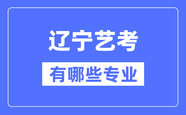 遼寧藝考有哪些專業(yè),遼寧藝術(shù)統(tǒng)考選什么專業(yè)？