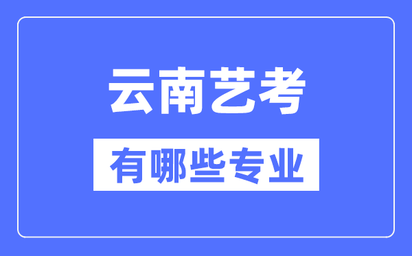 云南藝考有哪些專業,云南藝術統考選什么專業？