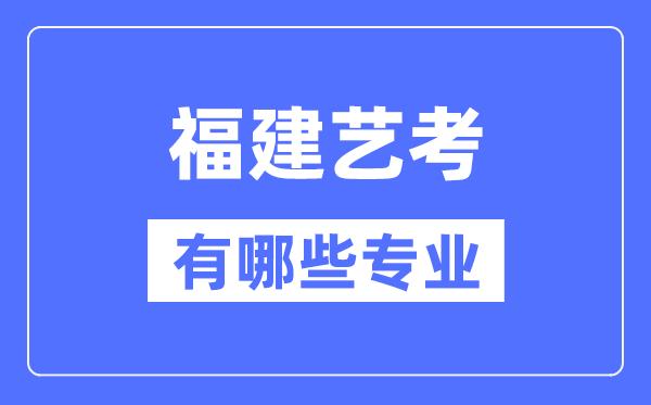 福建藝考有哪些專業,福建藝術統考選什么專業？