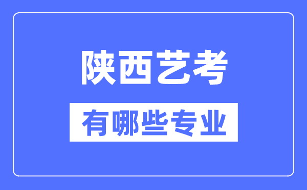 陜西藝考有哪些專(zhuān)業(yè),陜西藝術(shù)統(tǒng)考選什么專(zhuān)業(yè)？