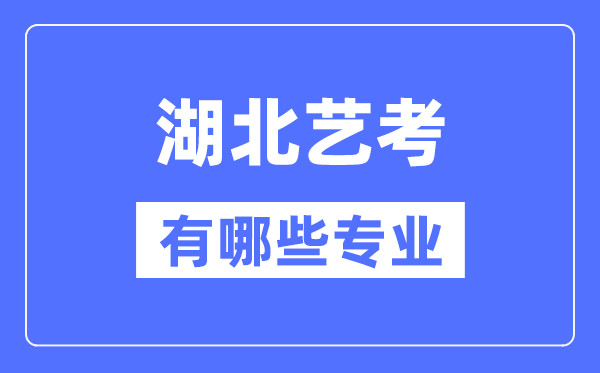 湖北藝考有哪些專業,湖北藝術統考選什么專業？