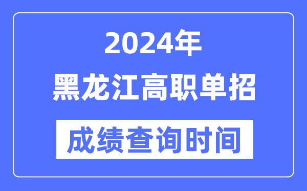 2024年黑龍江單招成績(jī)什么時(shí)候出,黑龍江高職單招分?jǐn)?shù)查詢時(shí)間