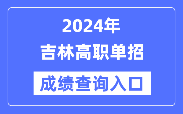 2024年吉林單招成績查詢入口網址（http://www.jleea.edu.cn/）