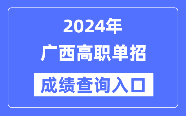 2024年廣西單招成績查詢入口網址（https://www.gxeea.cn/）