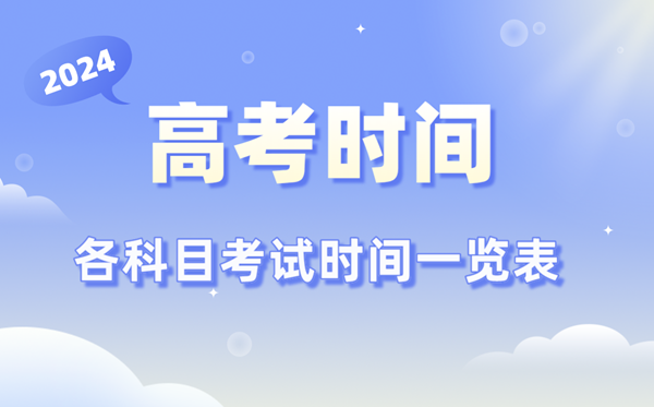 高考時間2024年具體時間,各科目時間安排一覽表