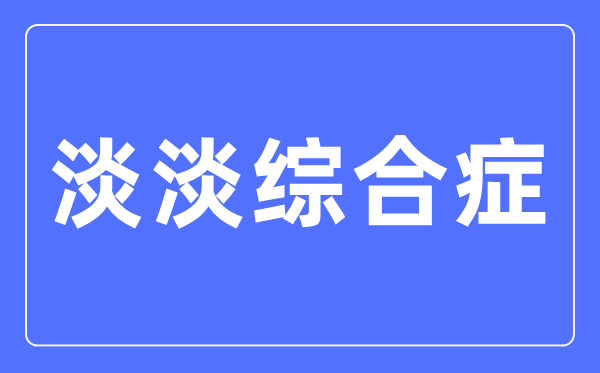 淡淡綜合癥是什么意思,淡淡綜合癥有哪些癥狀