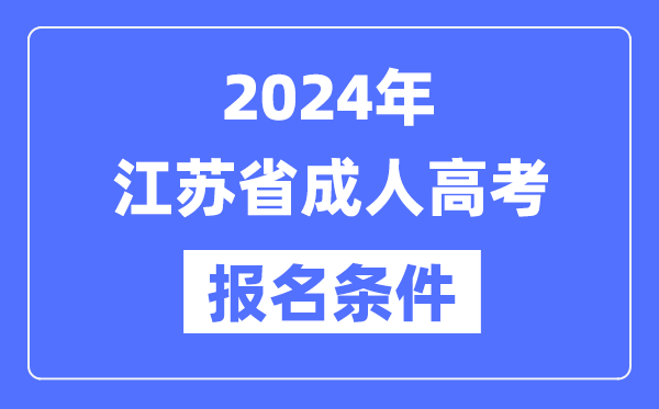 2024年江蘇省成人高考報名條件,江蘇成考報名要求是什么？